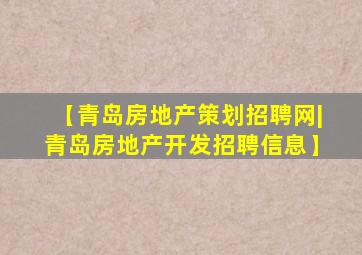 【青岛房地产策划招聘网|青岛房地产开发招聘信息】